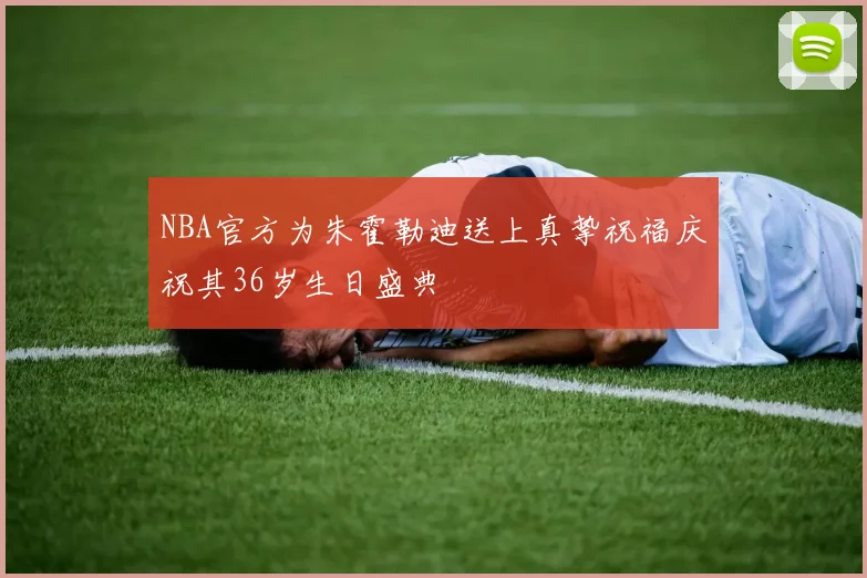 NBA官方为朱霍勒迪送上真挚祝福庆祝其36岁生日盛典