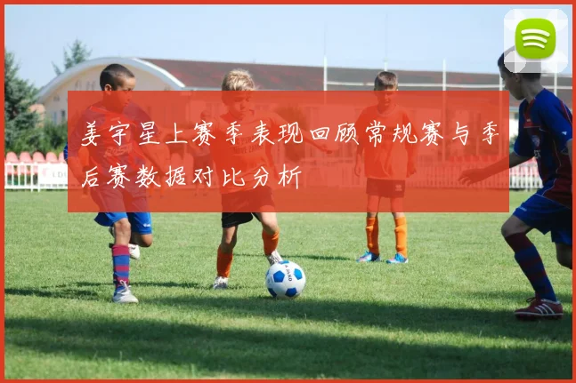 姜宇星上赛季表现回顾常规赛与季后赛数据对比分析