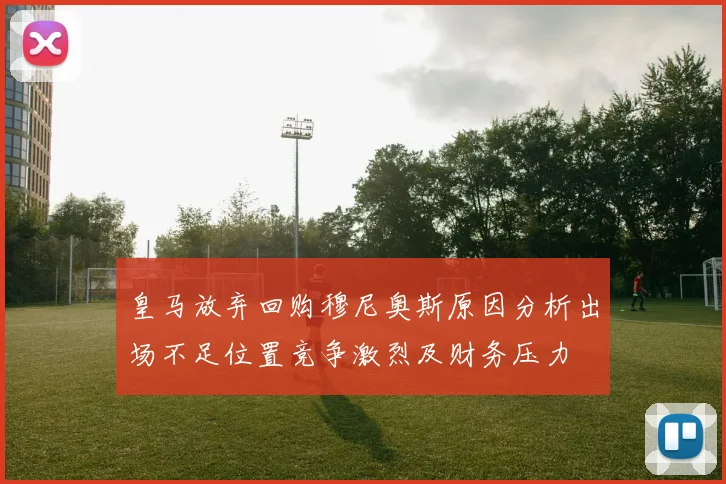 皇马放弃回购穆尼奥斯原因分析出场不足位置竞争激烈及财务压力