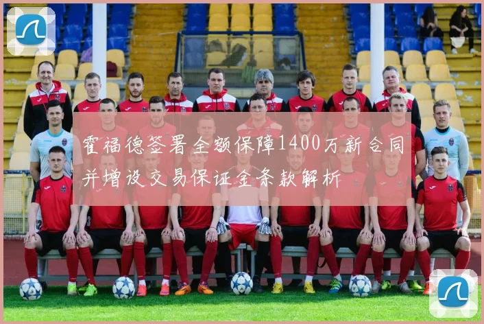 霍福德签署全额保障1400万新合同并增设交易保证金条款解析