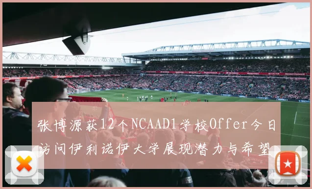 张博源获12个NCAAD1学校Offer今日访问伊利诺伊大学展现潜力与希望
