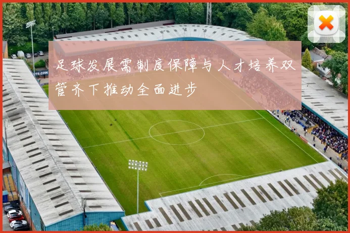 足球发展需制度保障与人才培养双管齐下推动全面进步