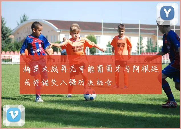 梅罗大战再无可能葡萄牙与阿根廷或将错失八强对决机会