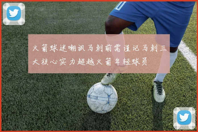 火箭球迷嘲讽马刺前需谨记马刺三大核心实力超越火箭年轻球员