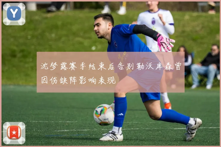 沈梦露赛季结束后告别勒沃库森曾因伤缺阵影响表现