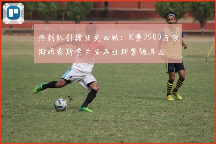 热刺队引援历史回顾：M费9900万领衔西蒙斯索兰克库杜斯紧随其后