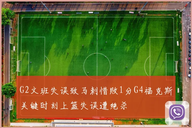 G2文班失误致马刺惜败1分G4福克斯关键时刻上篮失误遭绝杀