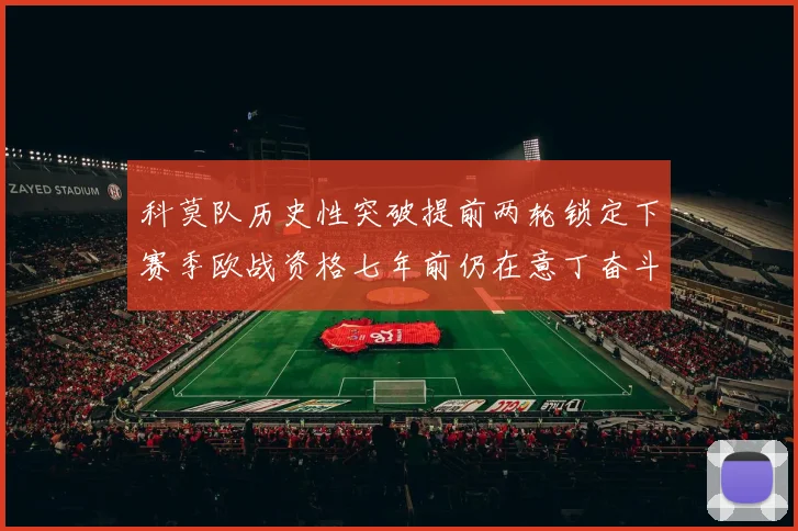 科莫队历史性突破提前两轮锁定下赛季欧战资格七年前仍在意丁奋斗