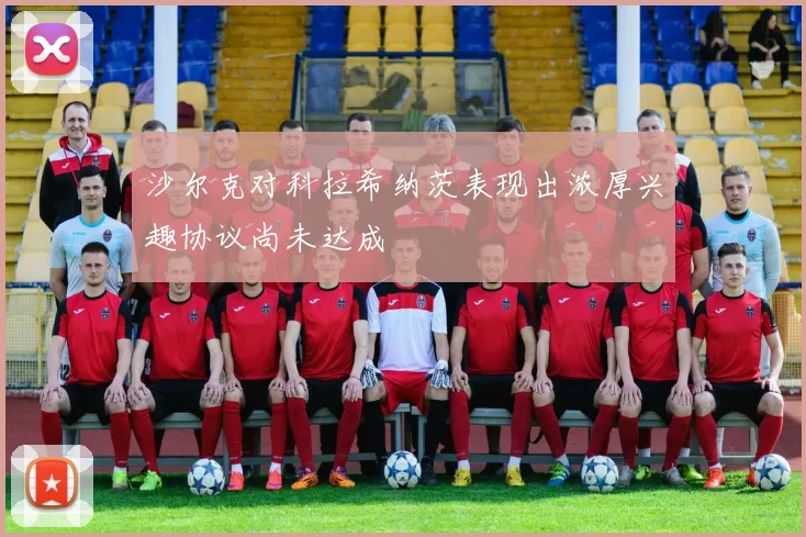 沙尔克对科拉希纳茨表现出浓厚兴趣协议尚未达成
