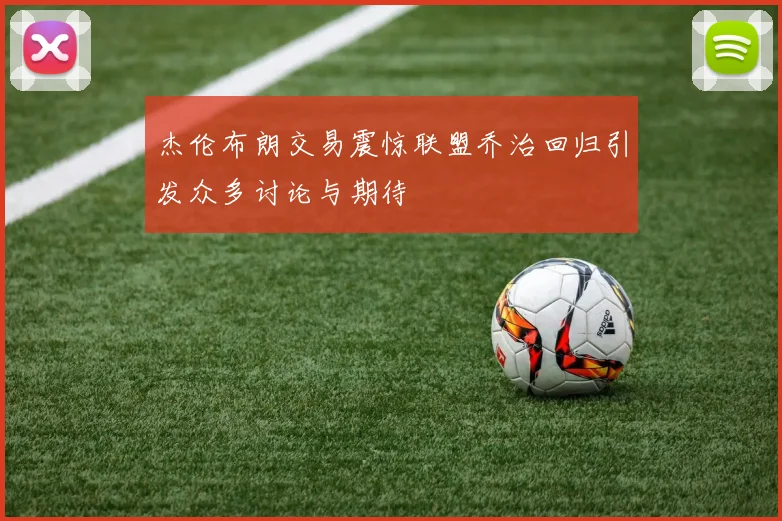 杰伦布朗交易震惊联盟乔治回归引发众多讨论与期待